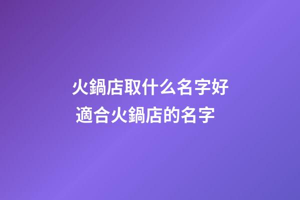火鍋店取什么名字好 適合火鍋店的名字-第1張-店鋪起名-玄機(jī)派